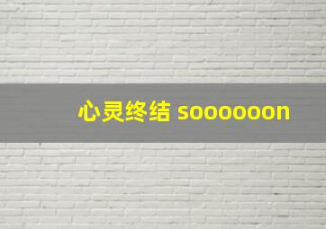 心灵终结 soooooon